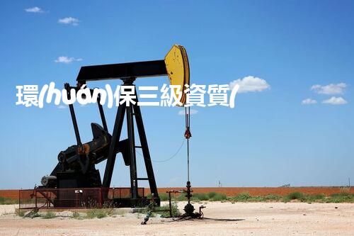 環(huán)保三級資質(zhì)，解鎖綠色工程大門！